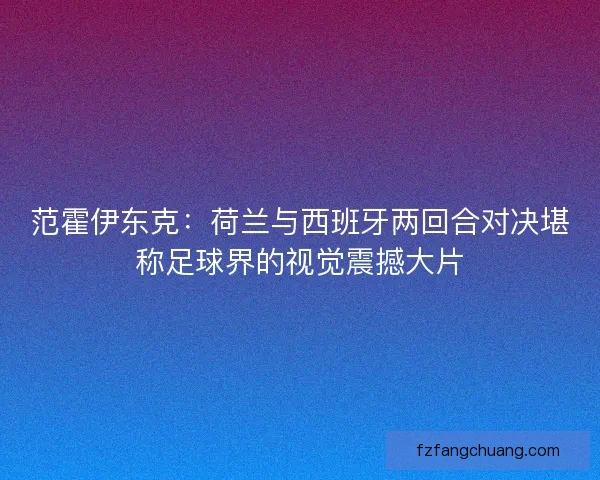 范霍伊东克：荷兰与西班牙两回合对决堪称足球界的视觉震撼大片