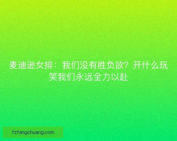 麦迪逊女排：我们没有胜负欲？开什么玩笑我们永远全力以赴