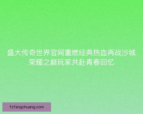 盛大传奇世界官网重燃经典热血再战沙城荣耀之巅玩家共赴青春回忆
