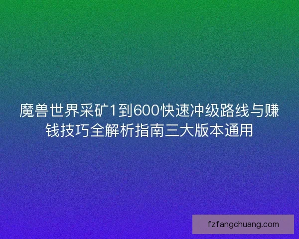 魔兽世界采矿1到600快速冲级路线与赚钱技巧全解析指南三大版本通用 魔兽世界采矿1到600快速冲级路线与赚钱技巧全解析指南三大版本通用