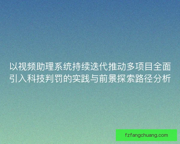 以视频助理系统持续迭代推动多项目全面引入科技判罚的实践与前景探索路径分析
