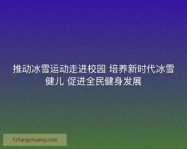 推动冰雪运动走进校园 培养新时代冰雪健儿 促进全民健身发展